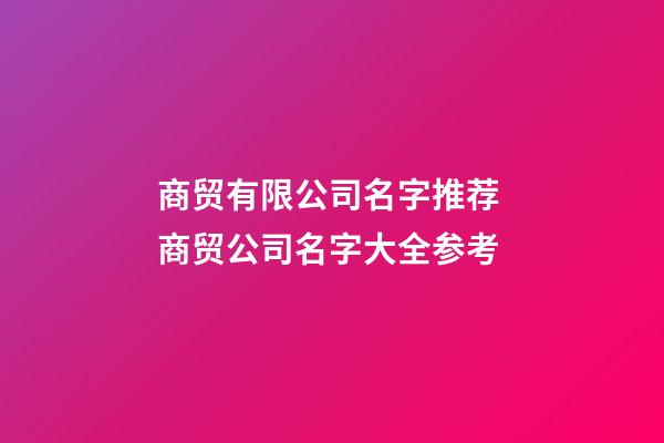 商贸有限公司名字推荐 商贸公司名字大全参考-第1张-公司起名-玄机派
